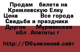 Продам 3 билета на Кремлевскую Елку. › Цена ­ 2 000 - Все города Свадьба и праздники » Другое   . Мурманская обл.,Апатиты г.